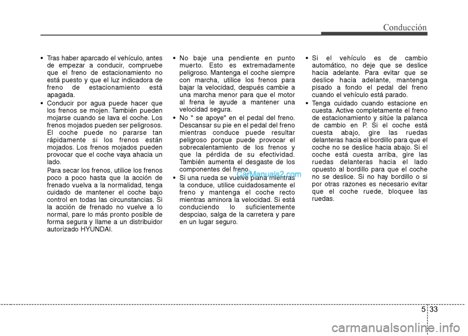 Hyundai Sonata 2012  Manual del propietario (in Spanish) 533
Conducción
 Tras haber aparcado el vehículo, antesde empezar a conducir, compruebe que el freno de estacionamiento no
está puesto y que el luz indicadora defreno de estacionamiento estáapagada