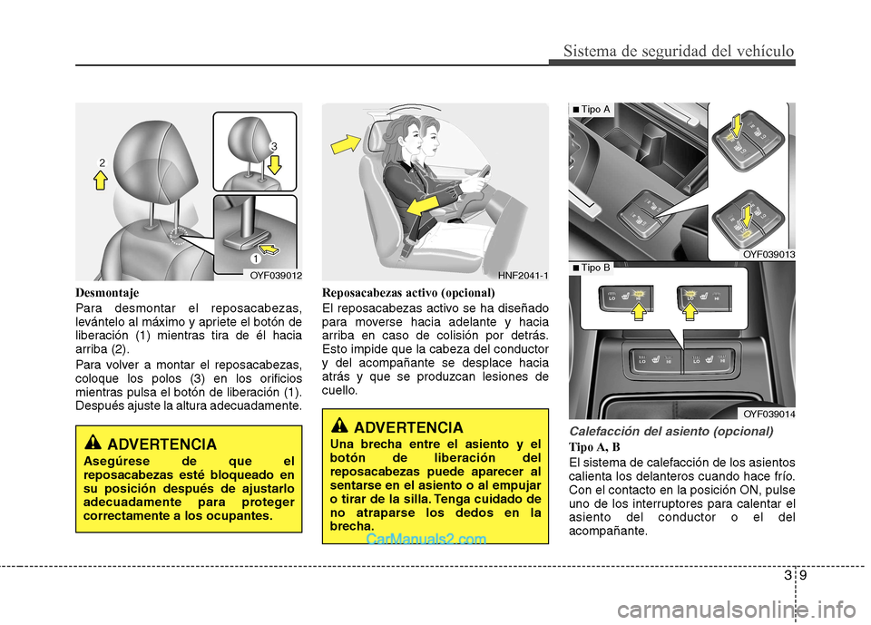 Hyundai Sonata 2012  Manual del propietario (in Spanish) 39
Sistema de seguridad del vehículo
Desmontaje 
Para desmontar el reposacabezas, 
levántelo al máximo y apriete el botón de
liberación (1) mientras tira de él hacia
arriba (2). 
Para volver a m