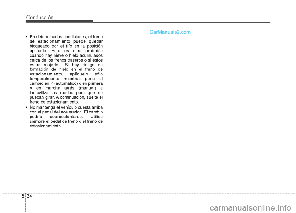 Hyundai Sonata 2012  Manual del propietario (in Spanish) Conducción
34
5
 En determinadas condiciones, el freno
de estacionamiento puede quedar 
bloqueado por el frío en la posición
aplicada. Esto es más probable
cuando hay nieve o hielo acumulados
cerc