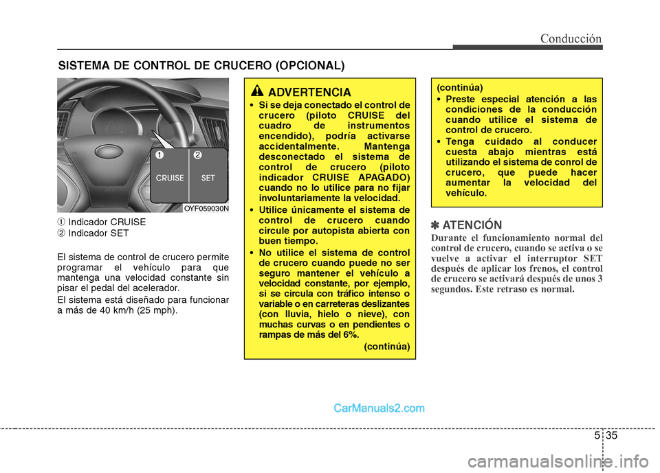 Hyundai Sonata 2012  Manual del propietario (in Spanish) 535
Conducción
➀Indicador CRUISE
➁ Indicador SET
El sistema de control de crucero permite 
programar el vehículo para que
mantenga una velocidad constante sin
pisar el pedal del acelerador. 
El 