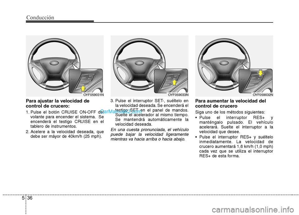 Hyundai Sonata 2012  Manual del propietario (in Spanish) Conducción
36
5
Para ajustar la velocidad de 
control de crucero: 
1. Pulse el botón CRUISE ON-OFF del
volante para encender el sistema. Se 
encenderá el testigo CRUISE en el
tablero de instrumento