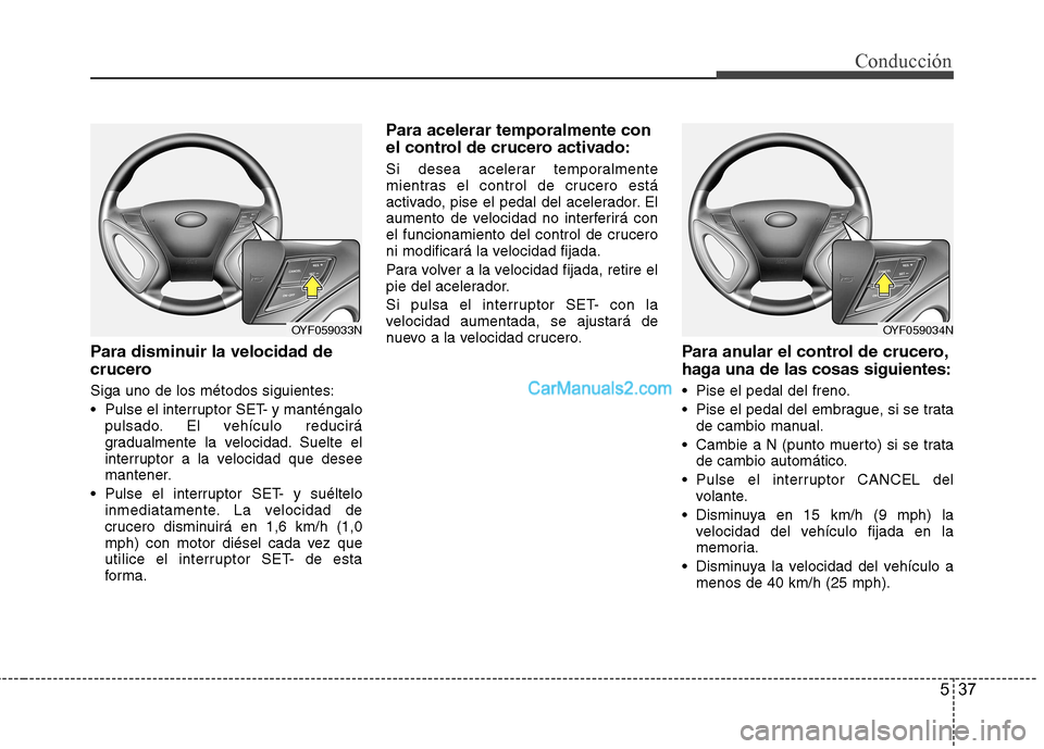 Hyundai Sonata 2012  Manual del propietario (in Spanish) 537
Conducción
Para disminuir la velocidad de 
crucero Siga uno de los métodos siguientes: 
 Pulse el interruptor SET- y manténgalopulsado. El vehículo reducirá 
gradualmente la velocidad. Suelte