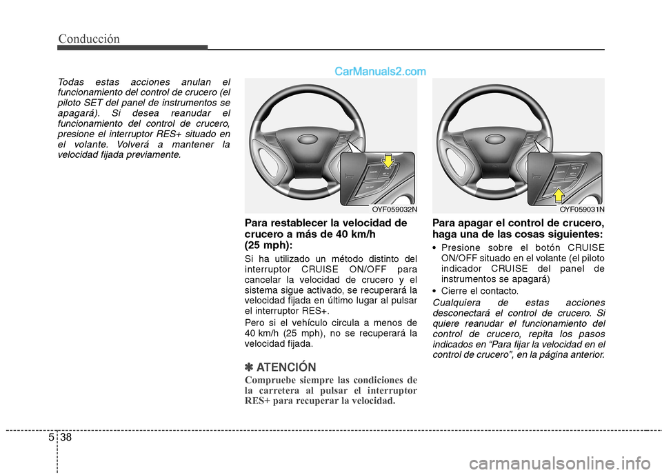 Hyundai Sonata 2012  Manual del propietario (in Spanish) Conducción
38
5
Todas estas acciones anulan el
funcionamiento del control de crucero (elpiloto SET del panel de instrumentos seapagará). Si desea reanudar el
funcionamiento del control de crucero,pr