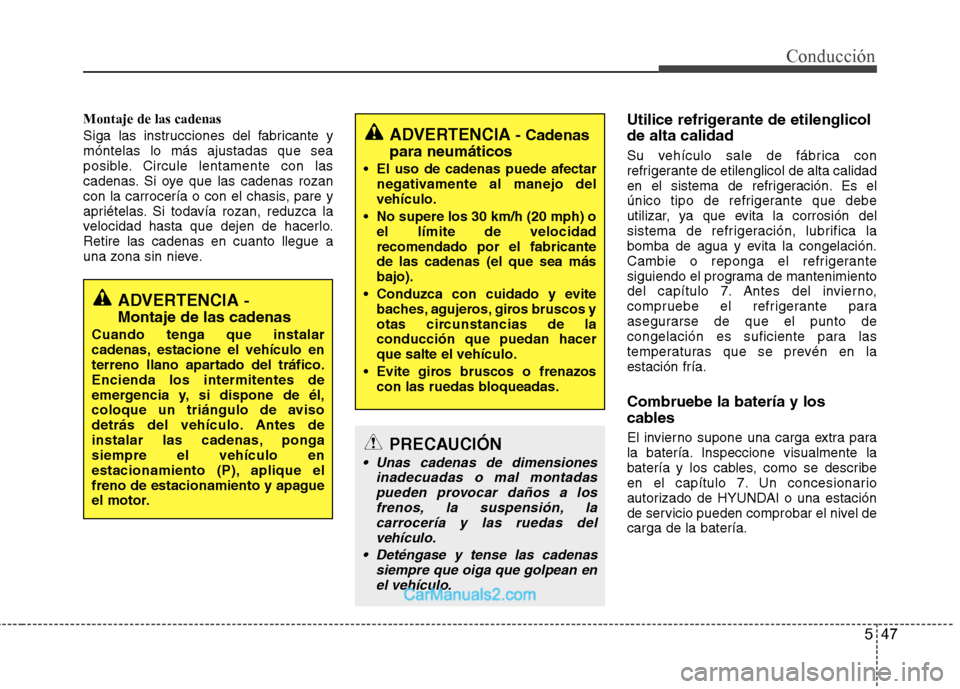 Hyundai Sonata 2012  Manual del propietario (in Spanish) 547
Conducción
Montaje de las cadenas 
Siga las instrucciones del fabricante y móntelas lo más ajustadas que sea
posible. Circule lentamente con las
cadenas. Si oye que las cadenas rozan
con la car
