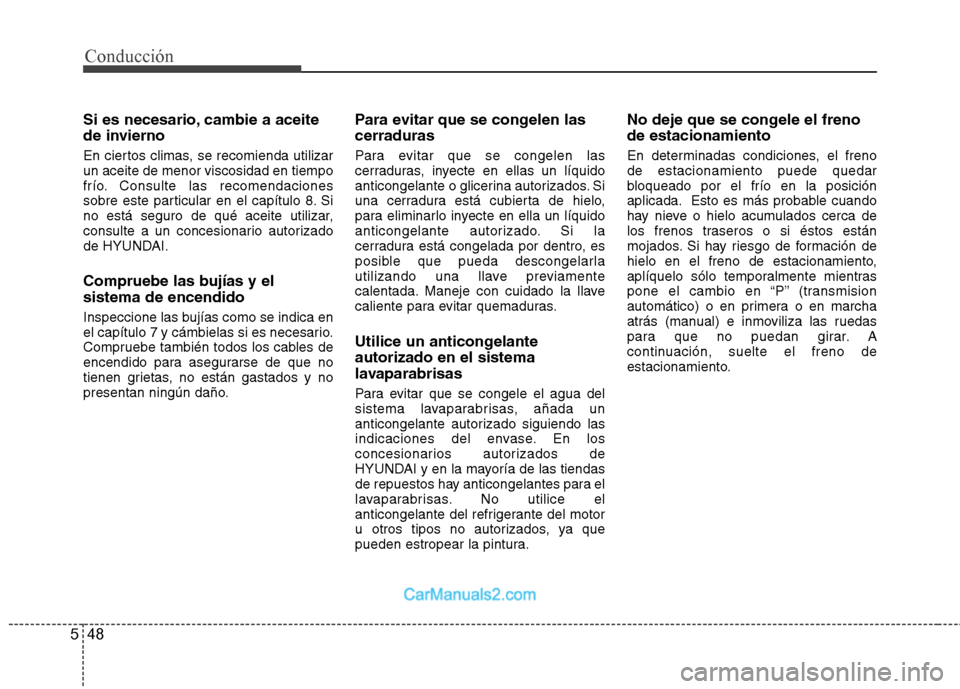 Hyundai Sonata 2012  Manual del propietario (in Spanish) Conducción
48
5
Si es necesario, cambie a aceite 
de invierno 
En ciertos climas, se recomienda utilizar un aceite de menor viscosidad en tiempo
frío. Consulte las recomendaciones
sobre este particu