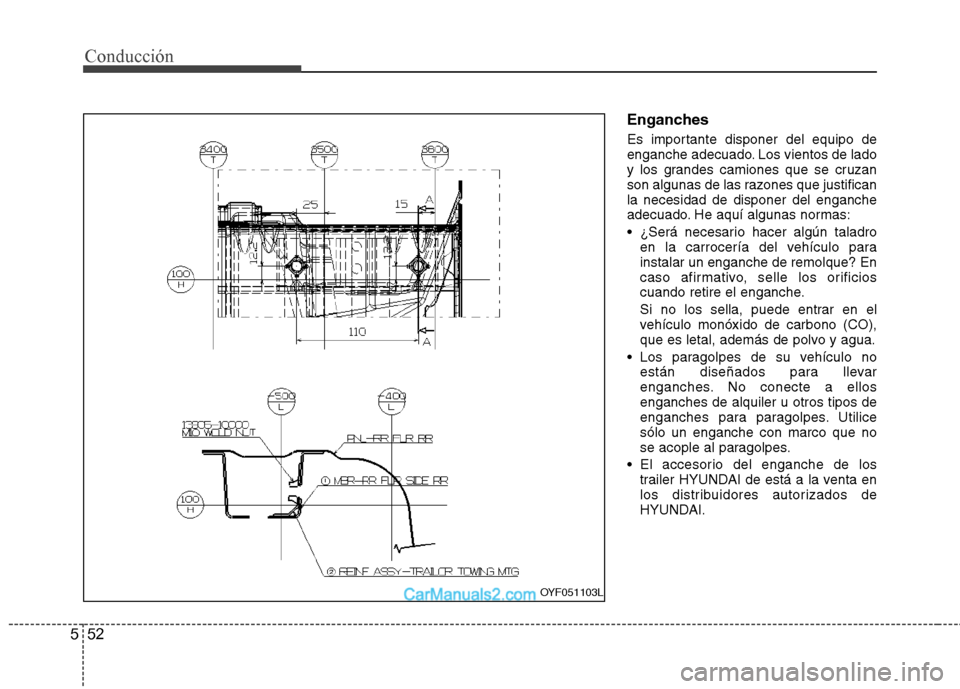 Hyundai Sonata 2012  Manual del propietario (in Spanish) 52
5
Conducción
Enganches 
Es importante disponer del equipo de 
enganche adecuado. Los vientos de lado
y los grandes camiones que se cruzan
son algunas de las razones que justificanla necesidad de d