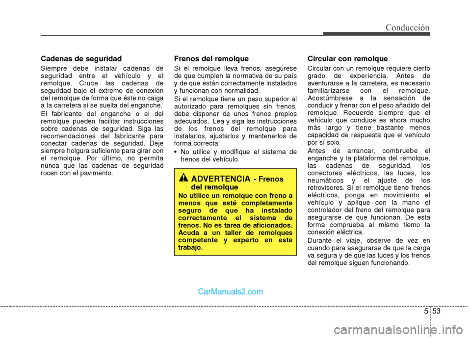 Hyundai Sonata 2012  Manual del propietario (in Spanish) 553
Conducción
Cadenas de seguridad Siempre debe instalar cadenas de 
seguridad entre el vehículo y el
remolque. Cruce las cadenas de
seguridad bajo el extremo de conexión
del remolque de forma que