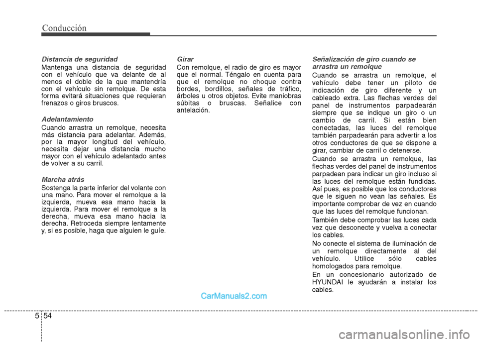 Hyundai Sonata 2012  Manual del propietario (in Spanish) 54
5
Conducción
Distancia de seguridad
Mantenga una distancia de seguridad 
con el vehículo que va delante de al
menos el doble de la que mantendría
con el vehículo sin remolque. De esta
forma evi