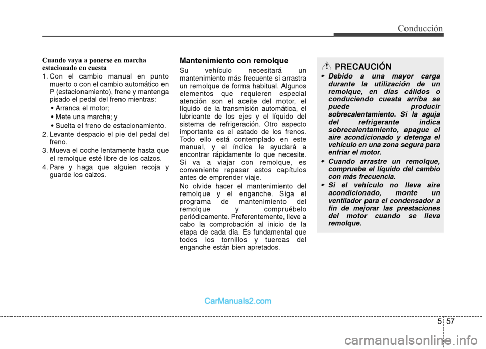 Hyundai Sonata 2012  Manual del propietario (in Spanish) 557
Conducción
Cuando vaya a ponerse en marcha estacionado en cuesta 
1. Con el cambio manual en puntomuerto o con el cambio automático en P (estacionamiento), frene y mantenga
pisado el pedal del f