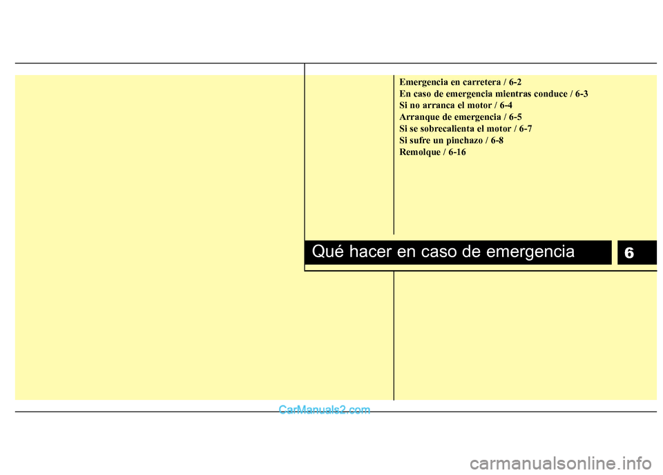 Hyundai Sonata 2012  Manual del propietario (in Spanish) 6
Emergencia en carretera / 6-2 En caso de emergencia mientras conduce / 6-3
Si no arranca el motor / 6-4Arranque de emergencia / 6-5
Si se sobrecalienta el motor / 6-7
Si sufre un pinchazo / 6-8Remol