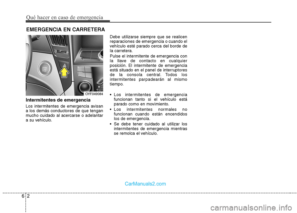 Hyundai Sonata 2012  Manual del propietario (in Spanish) Qué hacer en caso de emergencia
2
6
EMERGENCIA EN CARRETERA
Intermitentes de emergencia 
Los intermitentes de emergencia avisan a los demás conductores de que tengan
mucho cuidado al acercarse o ade