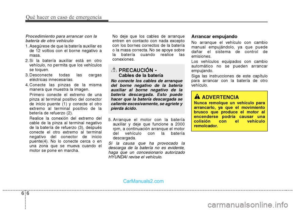 Hyundai Sonata 2012  Manual del propietario (in Spanish) Qué hacer en caso de emergencia
6
6
Procedimiento para arrancar con la
batería de otro vehículo
1. Asegúrese de que la batería auxiliar es de 12 voltios con el borne negativo a masa.
2. Si la bat