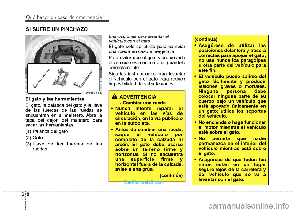 Hyundai Sonata 2012  Manual del propietario (in Spanish) Qué hacer en caso de emergencia
8
6
SI SUFRE UN PINCHAZO
El gato y las herramientas 
El gato, la palanca del gato y la llave 
de las tuercas de las ruedas se
encuentran en el maletero. Abra la
tapa d