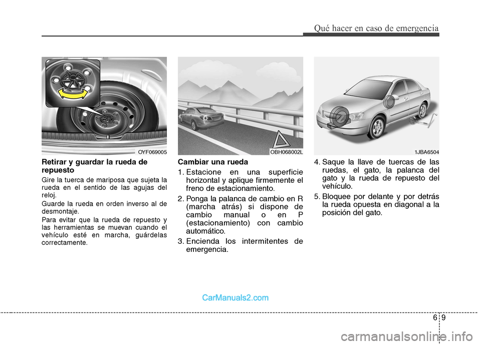 Hyundai Sonata 2012  Manual del propietario (in Spanish) 69
Qué hacer en caso de emergencia
Retirar y guardar la rueda de repuesto 
Gire la tuerca de mariposa que sujeta la 
rueda en el sentido de las agujas delreloj. 
Guarde la rueda en orden inverso al d