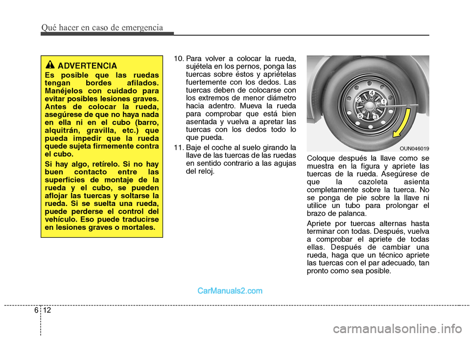 Hyundai Sonata 2012  Manual del propietario (in Spanish) Qué hacer en caso de emergencia
12
6
10. Para volver a colocar la rueda,
sujétela en los pernos, ponga las 
tuercas sobre éstos y apriételas
fuertemente con los dedos. Lastuercas deben de colocars