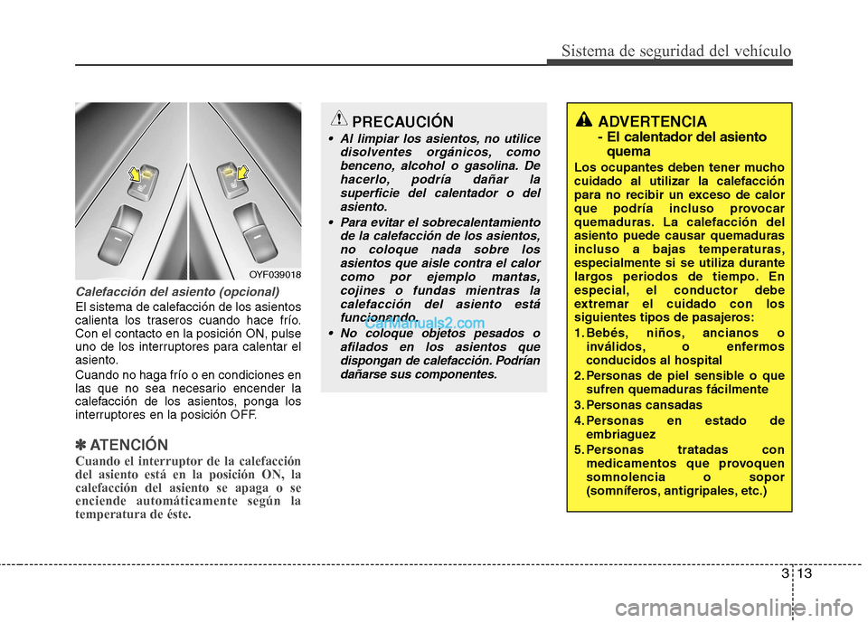 Hyundai Sonata 2012  Manual del propietario (in Spanish) 313
Sistema de seguridad del vehículo
Calefacción del asiento (opcional)
El sistema de calefacción de los asientos 
calienta los traseros cuando hace frío.Con el contacto en la posición ON, pulse