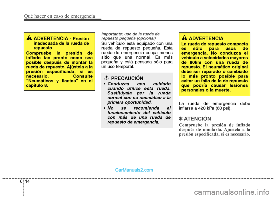 Hyundai Sonata 2012  Manual del propietario (in Spanish) Qué hacer en caso de emergencia
14
6
Importante: uso de la rueda de
repuesto pequeña (opcional)
Su vehículo está equipado con una 
rueda de repuesto pequeña. Esta
rueda de emergencia ocupa menos
