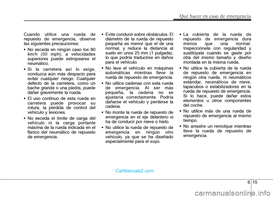 Hyundai Sonata 2012  Manual del propietario (in Spanish) 615
Qué hacer en caso de emergencia
Cuando utilice una rueda de 
repuesto de emergencia, observelas siguientes precauciones: 
 No exceda en ningún caso los 80km/h (50 mph); a velocidades 
superiores