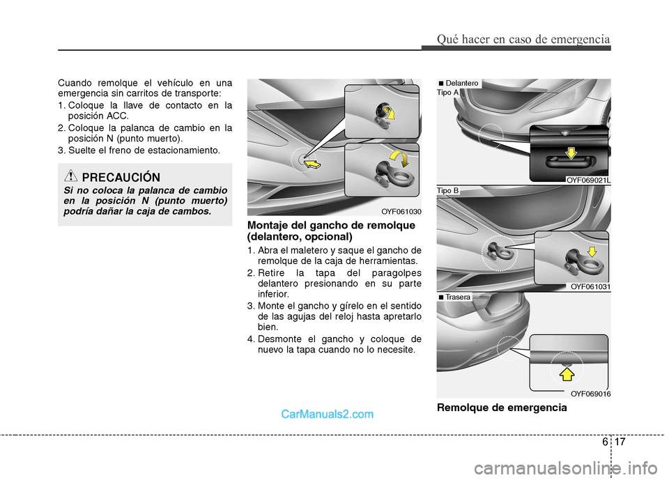Hyundai Sonata 2012  Manual del propietario (in Spanish) 617
Qué hacer en caso de emergencia
Cuando remolque el vehículo en una 
emergencia sin carritos de transporte: 
1. Coloque la llave de contacto en laposición ACC.
2. Coloque la palanca de cambio en