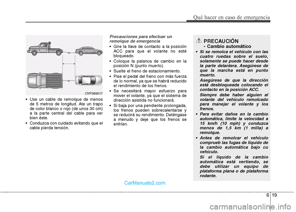 Hyundai Sonata 2012  Manual del propietario (in Spanish) 619
Qué hacer en caso de emergencia
 Use un cable de remolque de menosde 5 metros de longitud. Ate un trapo 
de color blanco o rojo (de unos 30 cm)
a la parte central del cable para ver
bien éste.
 