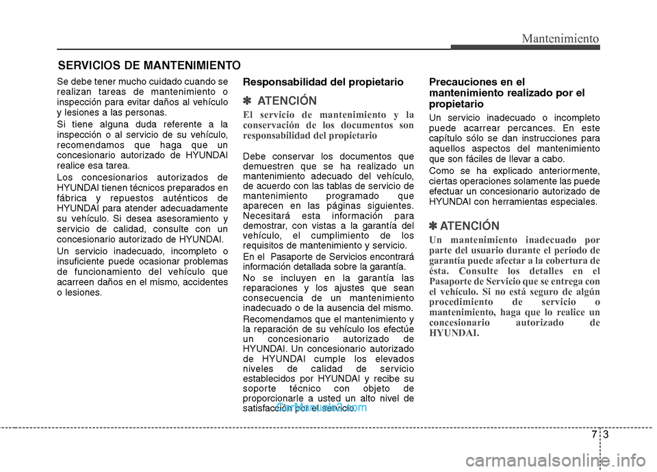 Hyundai Sonata 2012  Manual del propietario (in Spanish) 73
Mantenimiento
SERVICIOS DE MANTENIMIENTO
Se debe tener mucho cuidado cuando se realizan tareas de mantenimiento o
inspección para evitar daños al vehículo
y lesiones a las personas. 
Si tiene al