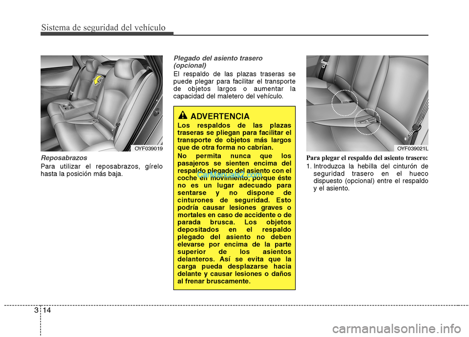 Hyundai Sonata 2012  Manual del propietario (in Spanish) Sistema de seguridad del vehículo
14
3
Reposabrazos
Para utilizar el reposabrazos, gírelo hasta la posición más baja.
Plegado del asiento trasero
(opcional)
El respaldo de las plazas traseras se 
