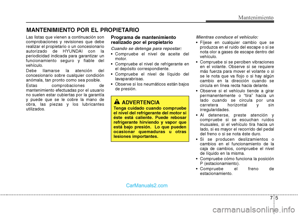 Hyundai Sonata 2012  Manual del propietario (in Spanish) 75
Mantenimiento
MANTENIMIENTO POR EL PROPIETARIO
Las listas que vienen a continuación son 
comprobaciones y revisiones que debe
realizar el propietario o un concesionario
autorizado de HYUNDAI con l