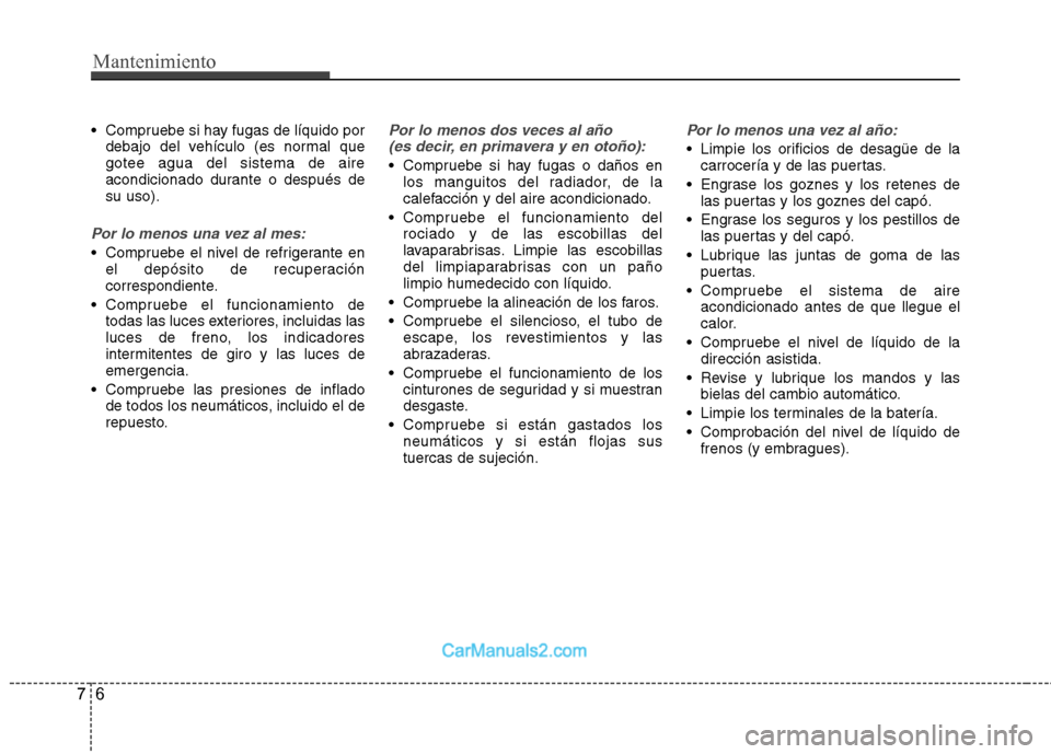 Hyundai Sonata 2012  Manual del propietario (in Spanish) Mantenimiento
6
7
 Compruebe si hay fugas de líquido por
debajo del vehículo (es normal que gotee agua del sistema de aire
acondicionado durante o después desu uso).
Por lo menos una vez al mes:
 C