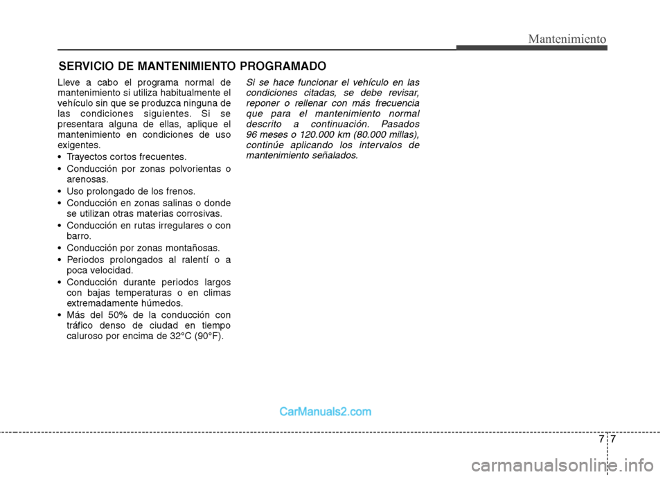 Hyundai Sonata 2012  Manual del propietario (in Spanish) 77
Mantenimiento
SERVICIO DE MANTENIMIENTO PROGRAMADO
Lleve a cabo el programa normal de mantenimiento si utiliza habitualmente el
vehículo sin que se produzca ninguna de
las condiciones siguientes. 