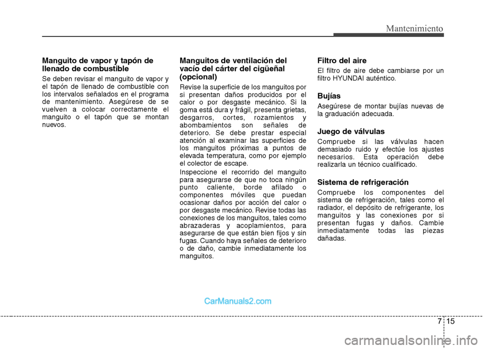 Hyundai Sonata 2012  Manual del propietario (in Spanish) 715
Mantenimiento
Manguito de vapor y tapón de 
llenado de combustible 
Se deben revisar el manguito de vapor y 
el tapón de llenado de combustible con
los intervalos señalados en el programa
de ma