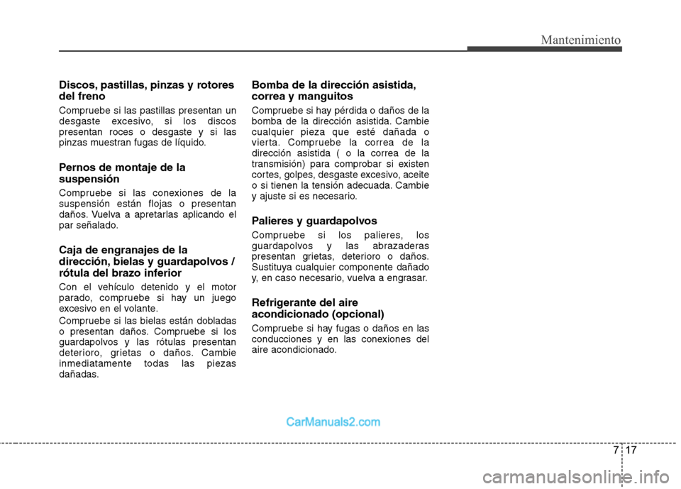 Hyundai Sonata 2012  Manual del propietario (in Spanish) 717
Mantenimiento
Discos, pastillas, pinzas y rotores del freno 
Compruebe si las pastillas presentan un 
desgaste excesivo, si los discospresentan roces o desgaste y si las
pinzas muestran fugas de l