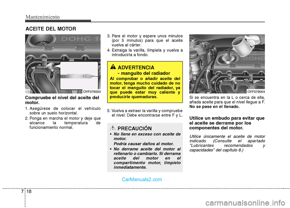 Hyundai Sonata 2012  Manual del propietario (in Spanish) Mantenimiento
18
7
ACEITE DEL MOTOR
Compruebe el nivel del aceite del 
motor. 
1. Asegúrese de colocar el vehículo sobre un suelo horizontal.
2. Ponga en marcha el motor y deje que alcance la temper