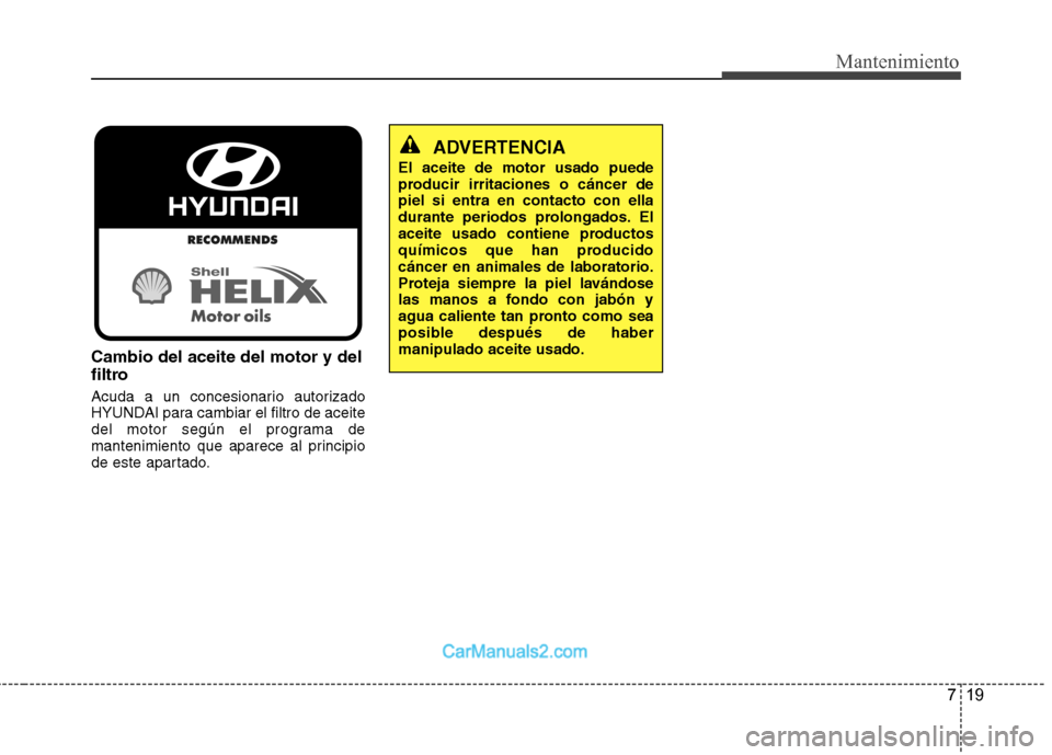 Hyundai Sonata 2012  Manual del propietario (in Spanish) 719
Mantenimiento
Cambio del aceite del motor y del 
filtro 
Acuda a un concesionario autorizado 
HYUNDAI para cambiar el filtro de aceite
del motor según el programa de
mantenimiento que aparece al 