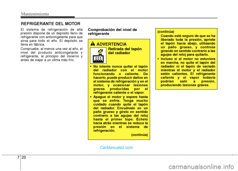 Hyundai Sonata 2012  Manual del propietario (in Spanish) Mantenimiento
20
7
REFRIGERANTE DEL MOTOR
El sistema de refrigeración de alta presión dispone de un depósito lleno de
refrigerante con anticongelante para que
sirva para todo el año. El depósito 