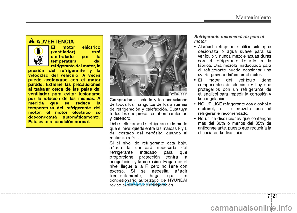Hyundai Sonata 2012  Manual del propietario (in Spanish) 721
Mantenimiento
Compruebe el estado y las conexiones de todos los manguitos de los sistemas
de refrigeración y calefacción. Sustituyatodos los que presenten abombamientos
y deterioro. 
Debe rellen