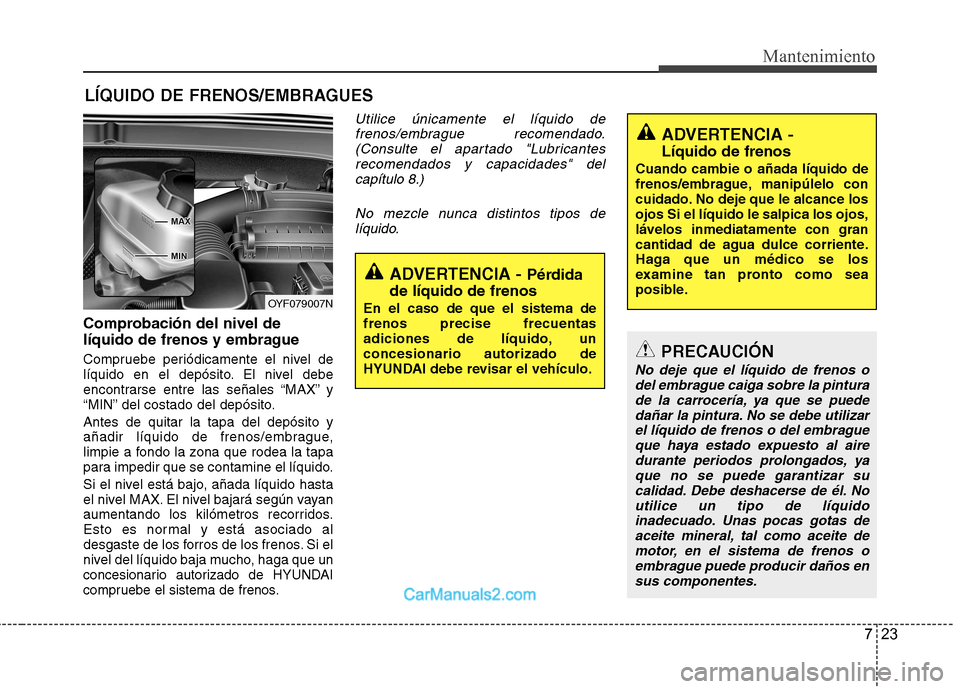 Hyundai Sonata 2012  Manual del propietario (in Spanish) 723
Mantenimiento
LÍQUIDO DE FRENOS/EMBRAGUES 
Comprobación del nivel de 
líquido de frenos y embrague 
Compruebe periódicamente el nivel de 
líquido en el depósito. El nivel debe
encontrarse en