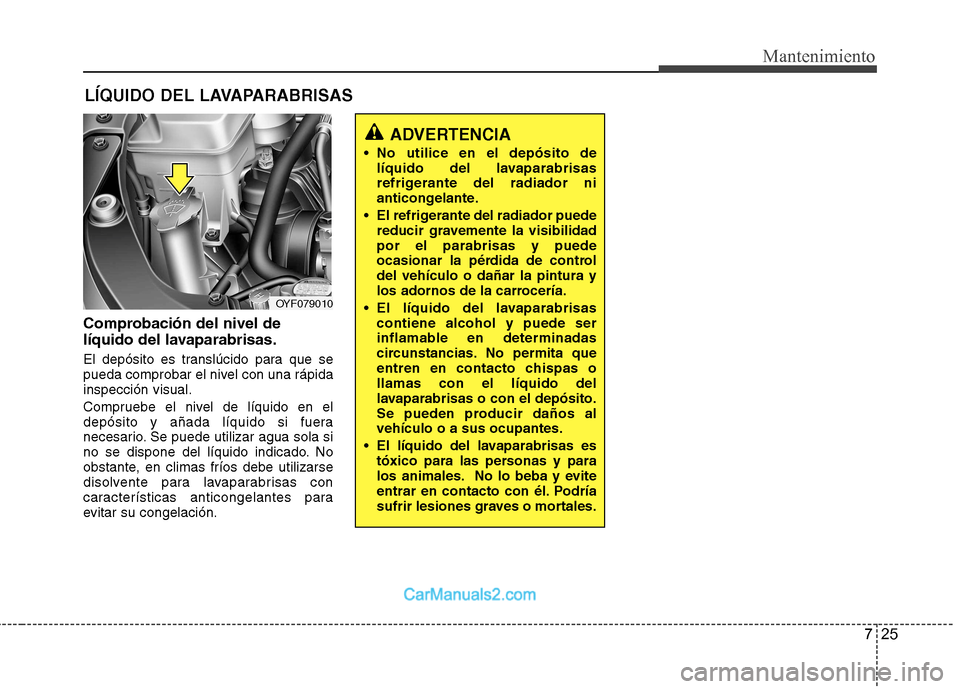 Hyundai Sonata 2012  Manual del propietario (in Spanish) 725
Mantenimiento
LÍQUIDO DEL LAVAPARABRISAS
Comprobación del nivel de 
líquido del lavaparabrisas. 
El depósito es translúcido para que se 
pueda comprobar el nivel con una rápidainspección vi