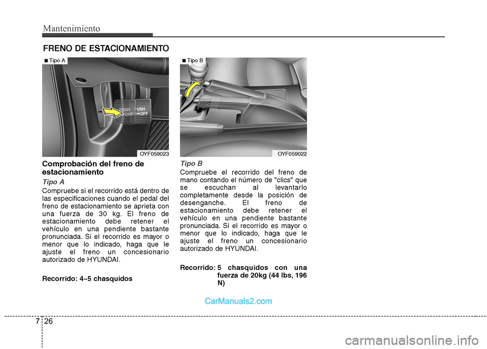 Hyundai Sonata 2012  Manual del propietario (in Spanish) Mantenimiento
26
7
FRENO DE ESTACIONAMIENTO
Comprobación del freno de estacionamiento
Tipo A
Compruebe si el recorrido está dentro de las especificaciones cuando el pedal del
freno de estacionamient