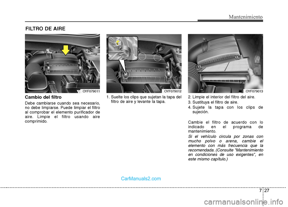 Hyundai Sonata 2012  Manual del propietario (in Spanish) 727
Mantenimiento
FILTRO DE AIRE 
Cambio del filtro 
Debe cambiarse cuando sea necesario, 
no debe limpiarse. Puede limpiar el filtro
al comprobar el elemento purificador de
aire. Limpie el filtro usa