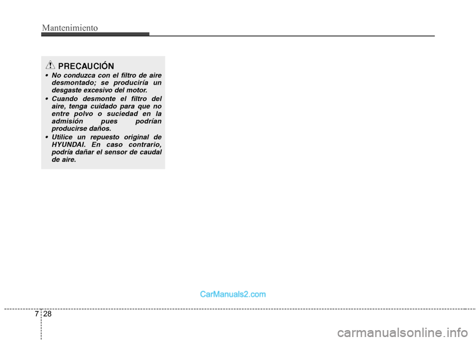 Hyundai Sonata 2012  Manual del propietario (in Spanish) Mantenimiento
28
7
PRECAUCIÓN
 No conduzca con el filtro de aire
desmontado; se produciría undesgaste excesivo del motor.
 Cuando desmonte el filtro del aire, tenga cuidado para que noentre polvo o 
