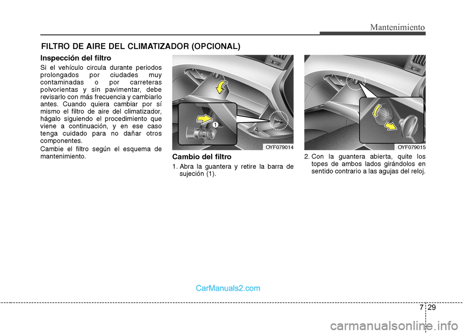Hyundai Sonata 2012  Manual del propietario (in Spanish) 729
Mantenimiento
FILTRO DE AIRE DEL CLIMATIZADOR (OPCIONAL)
Inspección del filtro 
Si el vehículo circula durante periodos 
prolongados por ciudades muy
contaminadas o por carreteras
polvorientas y
