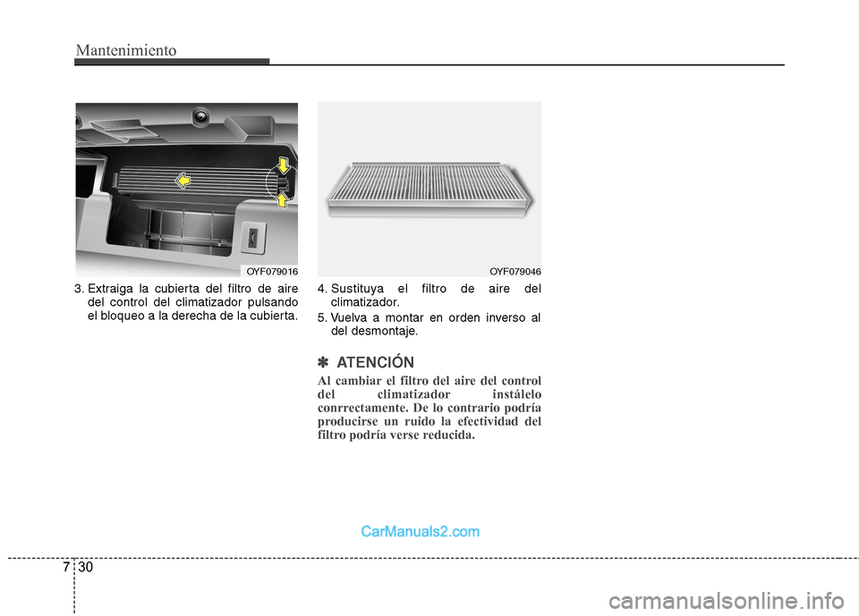 Hyundai Sonata 2012  Manual del propietario (in Spanish) Mantenimiento
30
7
3. Extraiga la cubierta del filtro de aire
del control del climatizador pulsando 
el bloqueo a la derecha de la cubierta. 4. Sustituya el filtro de aire del
climatizador.
5. Vuelva 