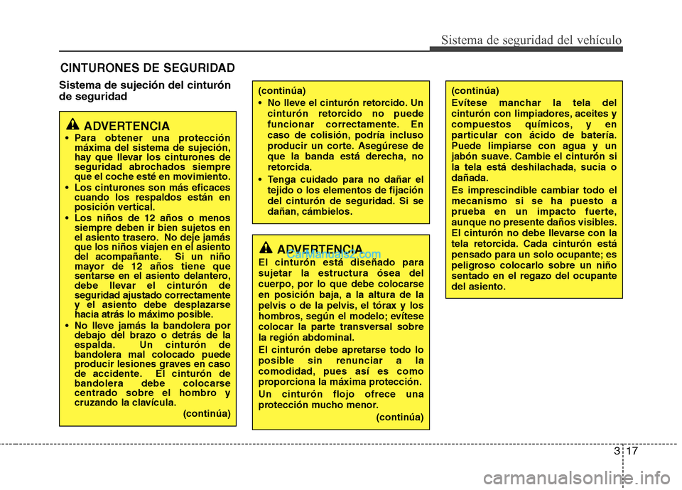 Hyundai Sonata 2012  Manual del propietario (in Spanish) 317
Sistema de seguridad del vehículo
Sistema de sujeción del cinturón de seguridadCINTURONES DE SEGURIDAD
ADVERTENCIA
 Para obtener una protección máxima del sistema de sujeción, 
hay que lleva