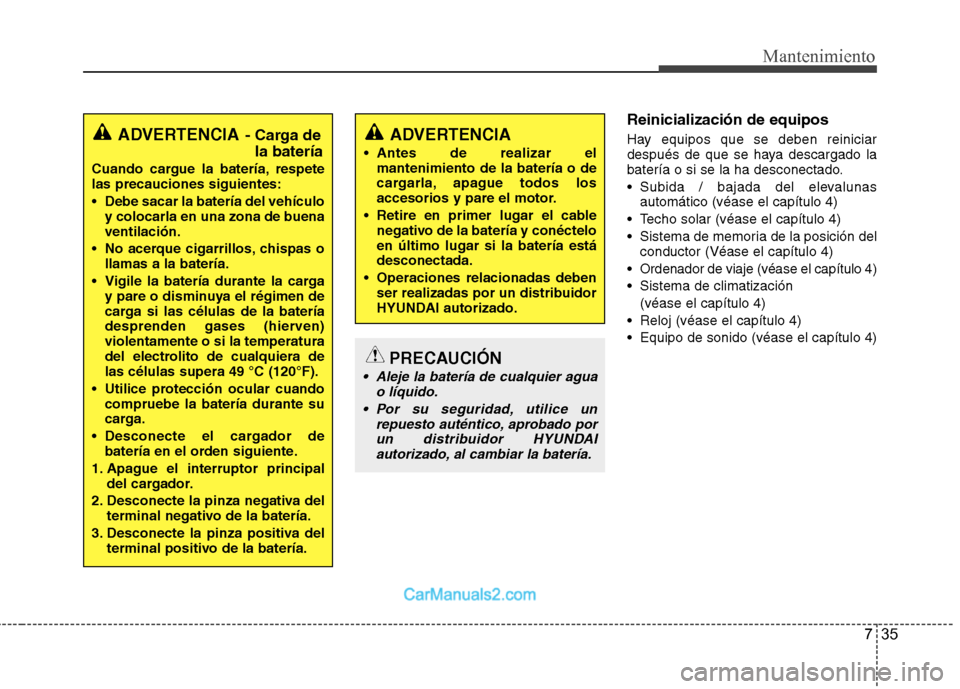 Hyundai Sonata 2012  Manual del propietario (in Spanish) 735
Mantenimiento
Reinicialización de equipos 
Hay equipos que se deben reiniciar 
después de que se haya descargado la
batería o si se la ha desconectado. 
 Subida / bajada del elevalunasautomáti