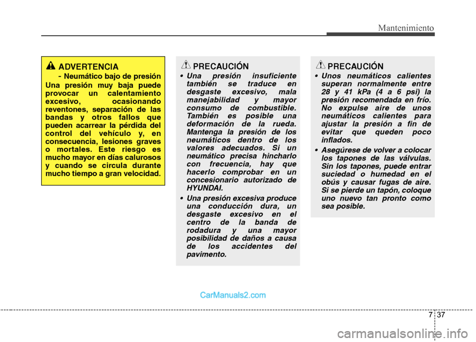 Hyundai Sonata 2012  Manual del propietario (in Spanish) 737
Mantenimiento
PRECAUCIÓN
 Una presión insuficientetambién se traduce endesgaste excesivo, malamanejabilidad y mayorconsumo de combustible. También es posible unadeformación de la rueda.Manten