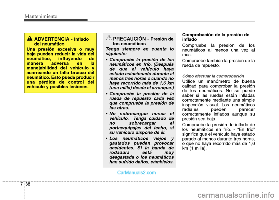 Hyundai Sonata 2012  Manual del propietario (in Spanish) Mantenimiento
38
7
Comprobación de la presión de inflado 
Compruebe la presión de los 
neumáticos al menos una vez al
mes. 
Compruebe también la presión de la 
rueda de repuesto.
Cómo efectuar 
