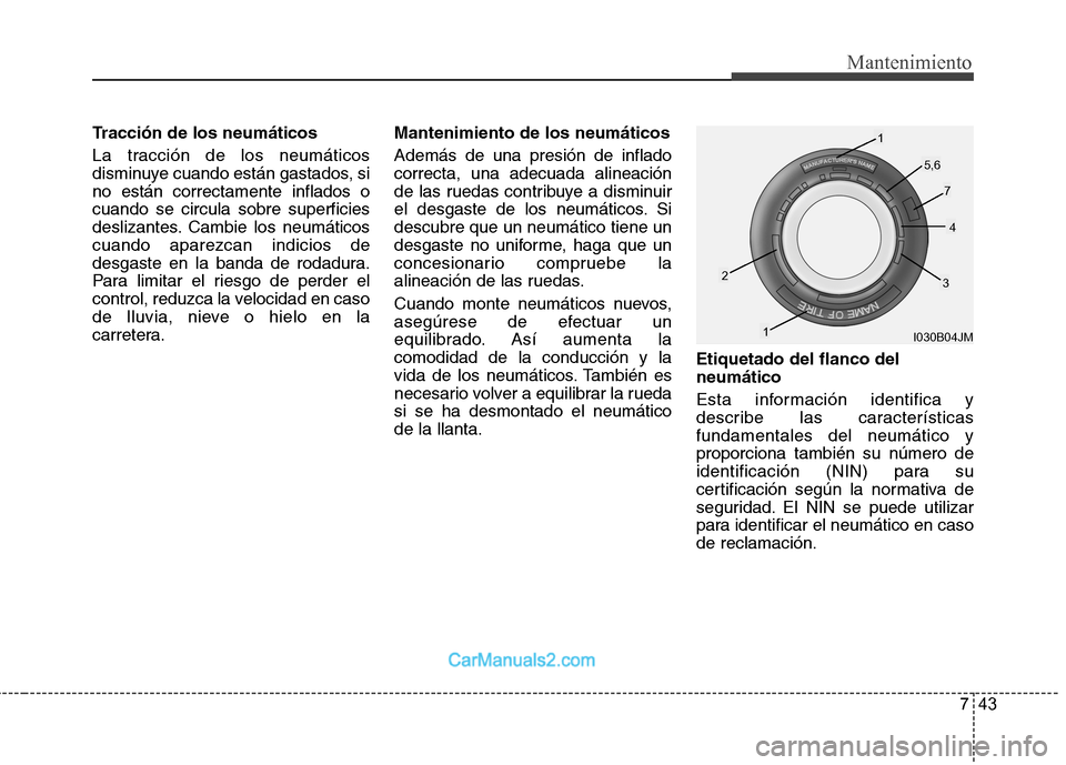Hyundai Sonata 2012  Manual del propietario (in Spanish) 743
Mantenimiento
Tracción de los neumáticos 
La tracción de los neumáticos 
disminuye cuando están gastados, sino están correctamente inflados ocuando se circula sobre superficies
deslizantes. 