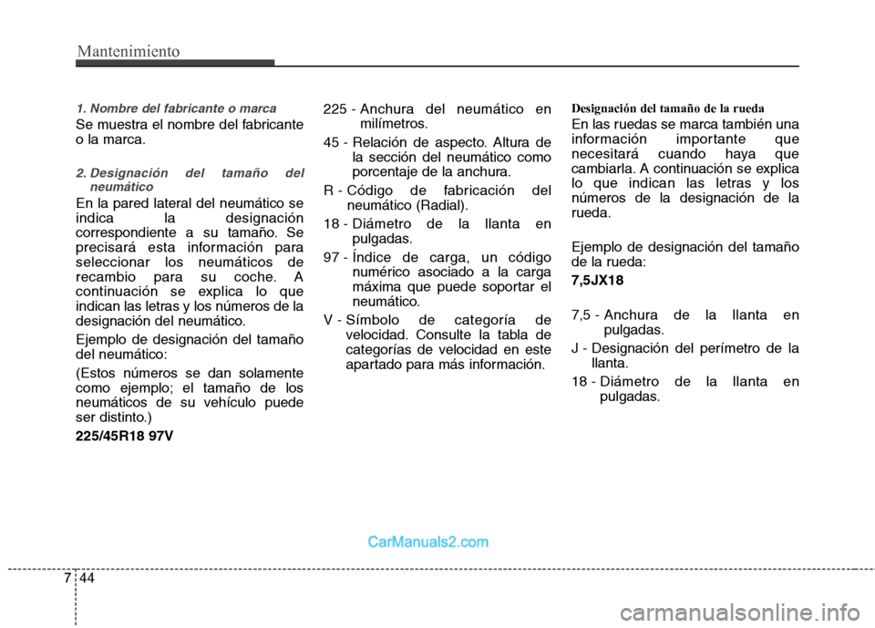 Hyundai Sonata 2012  Manual del propietario (in Spanish) Mantenimiento
44
7
1. Nombre del fabricante o marca
Se muestra el nombre del fabricante o la marca.
2. Designación del tamaño del
neumático
En la pared lateral del neumático se indica la designaci