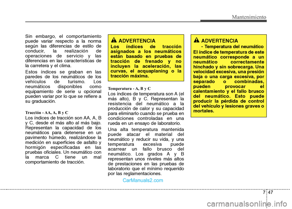 Hyundai Sonata 2012  Manual del propietario (in Spanish) 747
Mantenimiento
Sin embargo, el comportamiento 
puede variar respecto a la norma
según las diferencias de estilo de
conducir, la realización de
operaciones de servicio y las
diferencias en las car