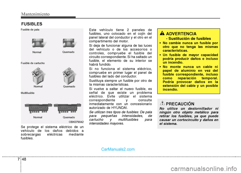 Hyundai Sonata 2012  Manual del propietario (in Spanish) Mantenimiento
48
7
FUSIBLES
Se protege el sistema eléctrico de un 
vehículo de los daños debidos a
sobrecargas eléctricas mediante
fusibles. Este vehículo tiene 2 paneles de
fusibles, uno colocad